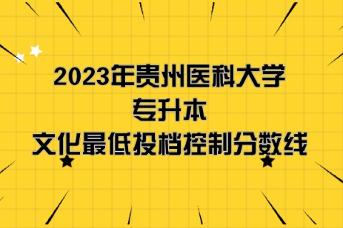 2023年贵州医科大学专升本分数线是多少？文化成绩最低投档控制分数线发布！