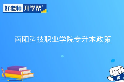 南阳科技职业学院专升本政策