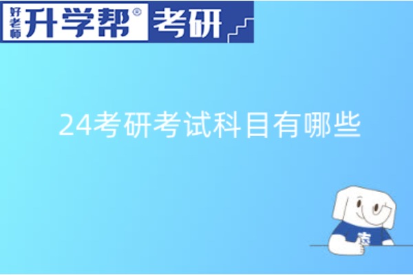 2024年考研考试科目有哪些？你知道吗？