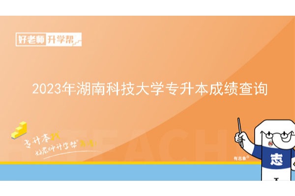 2023年湖南科技大学专升本考试成绩查询及复核通知