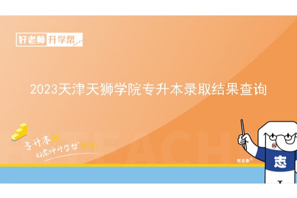 2023天津天狮学院专升本录取结果查询的通知