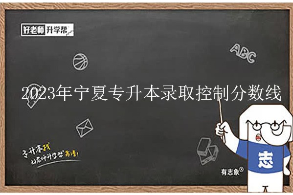 2023年寧夏專升本錄取控制分?jǐn)?shù)線發(fā)布！