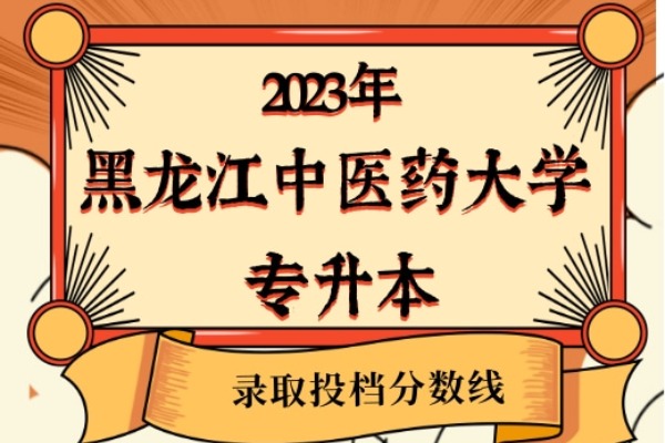 2023年黑龙江中医药大学专升本录取分数线已经公布！