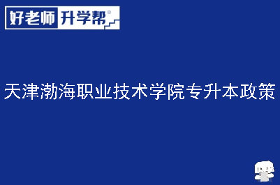 天津渤海职业技术学院专升本政策
