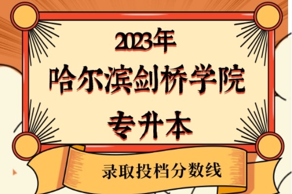 2023年哈爾濱劍橋?qū)W院專升本錄取分?jǐn)?shù)線已經(jīng)公布！