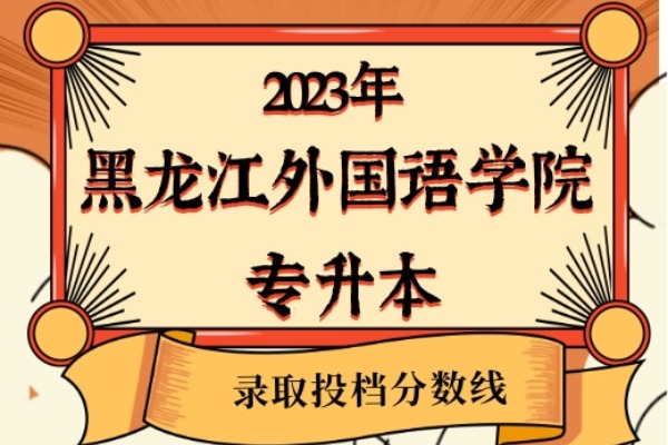 2023年黑龙江外国语学院专升本录取分数线已经公布！