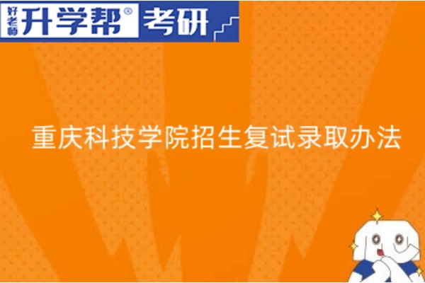 重庆科技学院2023年硕士研究生招生复试录取办法