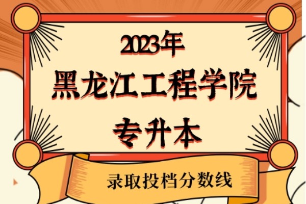 2023年黑龙江工程学院专升本录取分数线已经公布！