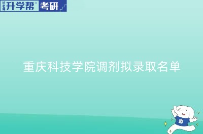 重庆科技学院研究生招生拟录取名单公示（调剂）