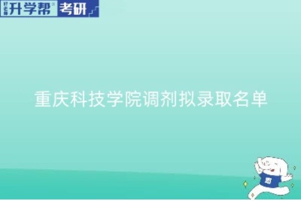 重庆科技学院2023年硕士研究生招生拟录取名单公示（调剂）