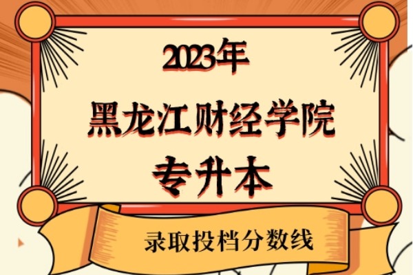 2023年黑龙江财经学院专升本录取分数线已经公布！
