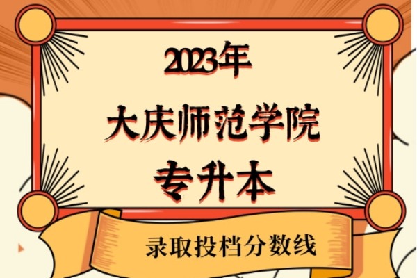 2023年大庆师范学院专升本录取分数线已经公布！