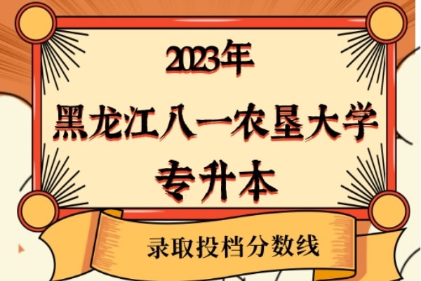 2023年黑龙江八一农垦大学专升本录取分数线已经公布！