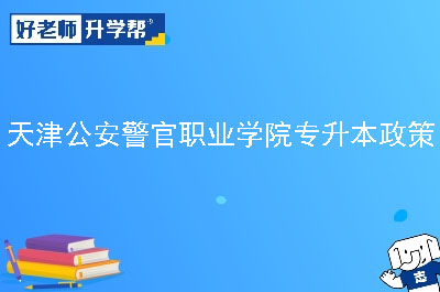 天津公安警官职业学院专升本政策