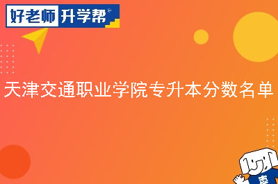 天津交通职业学院专升本分数名单