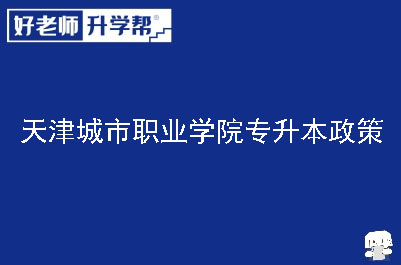 天津城市职业学院专升本政策