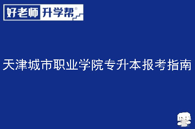 天津城市职业学院专升本报考指南