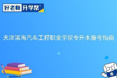 天津滨海汽车工程职业学院专升本报考指南