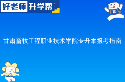 甘肃畜牧工程职业技术学院专升本报考指南