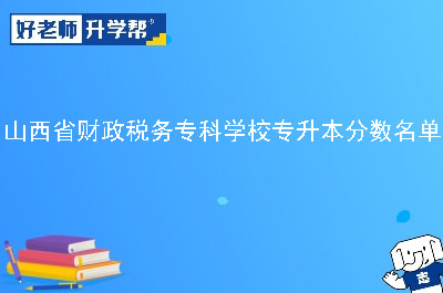 山西省财政税务专科学校专升本分数名单