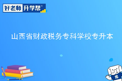 山西省财政税务专科学校专升本