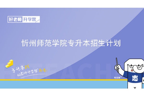 2023年忻州师范学院专升本招生计划已公布！共计招生1250人！