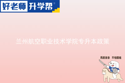 兰州航空职业技术学院专升本政策