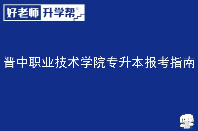 晋中职业技术学院专升本报考指南