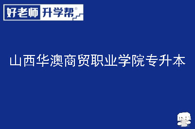 山西华澳商贸职业学院专升本