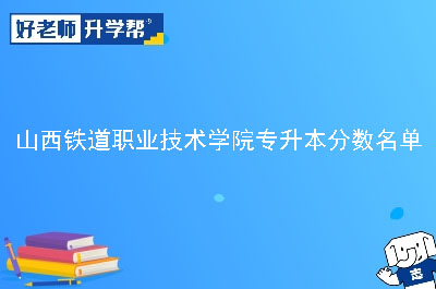 山西铁道职业技术学院专升本分数名单