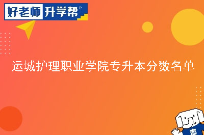 运城护理职业学院专升本分数名单