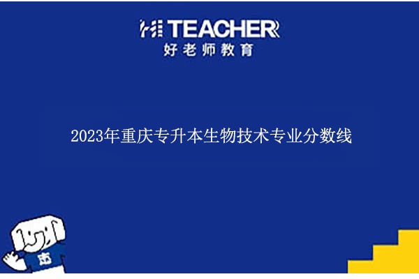 2023年重庆专升本生物技术专业分数线