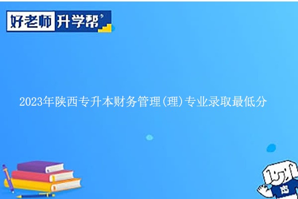 2023年陕西专升本财务管理(理)专业录取最低分