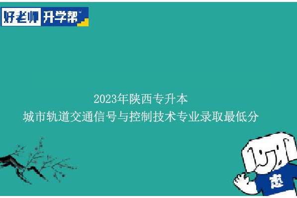 2023年陜西專升本城市軌道交通信號與控制技術(shù)專業(yè)錄取最低分