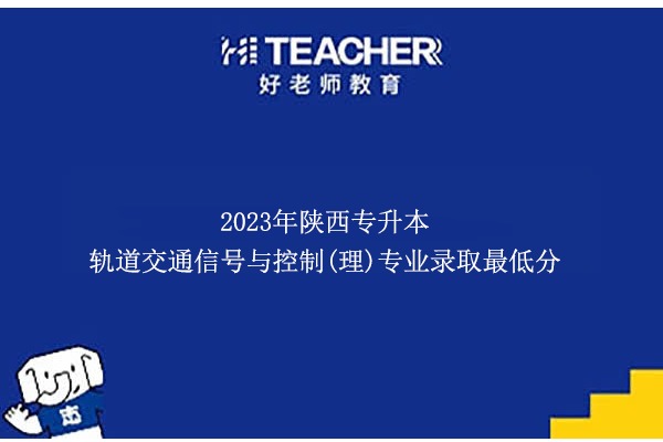 2023年陜西專升本軌道交通信號與控制(理)專業(yè)錄取最低分