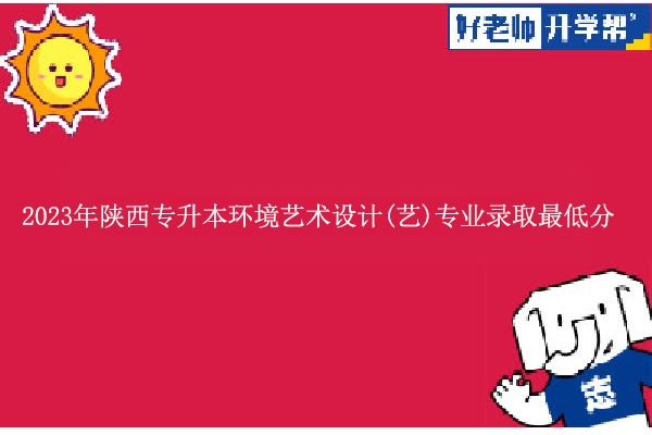 2023年陕西专升本环境艺术设计(艺)专业录取最低分