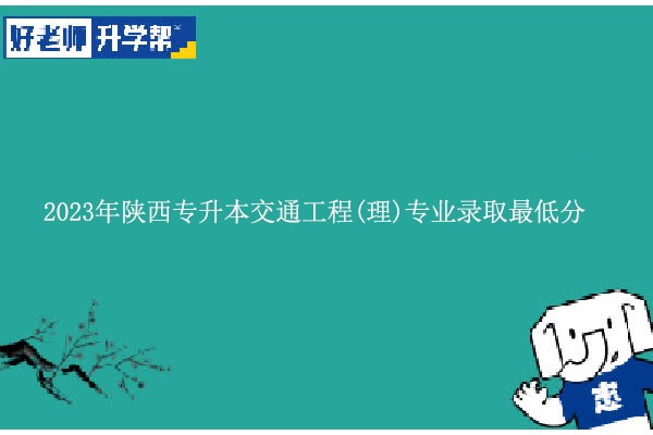 2023年陕西专升本交通工程(理)专业录取最低分