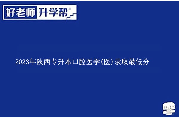 2023年陜西專(zhuān)升本口腔醫(yī)學(xué)(醫(yī))錄取最低分