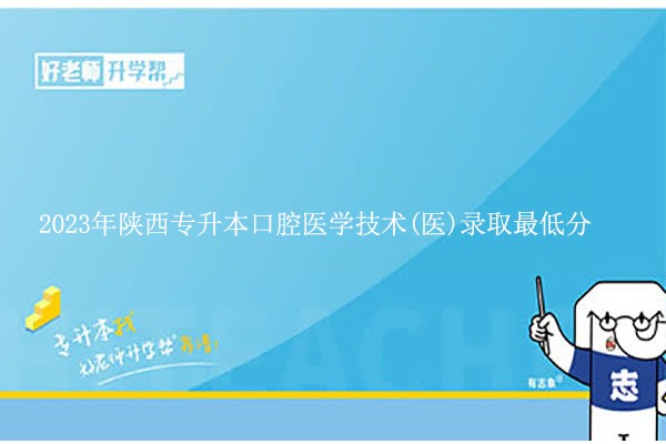 2023年陕西专升本口腔医学技术(医)录取最低分