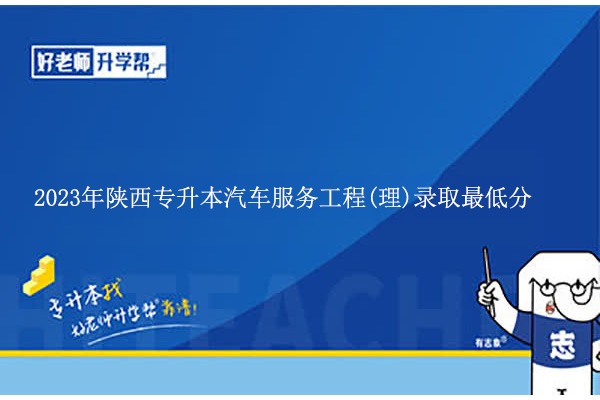 2023年陜西專升本汽車服務(wù)工程(理)錄取最低分