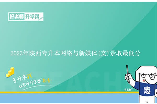 2023年陕西专升本网络与新媒体(文)录取最低分