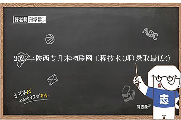 2023年陕西专升本物联网工程技术(理)录取最低分