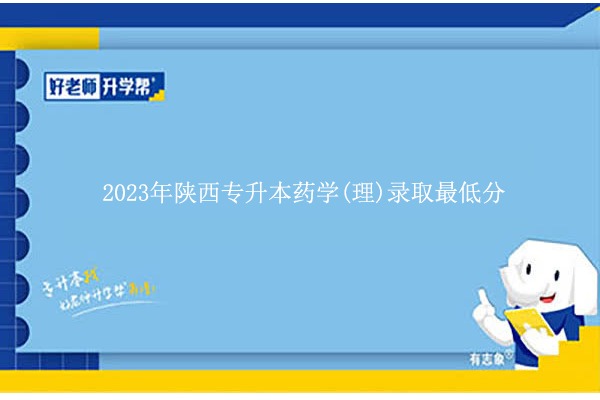 2023年陜西專升本藥學(xué)(理)錄取最低分