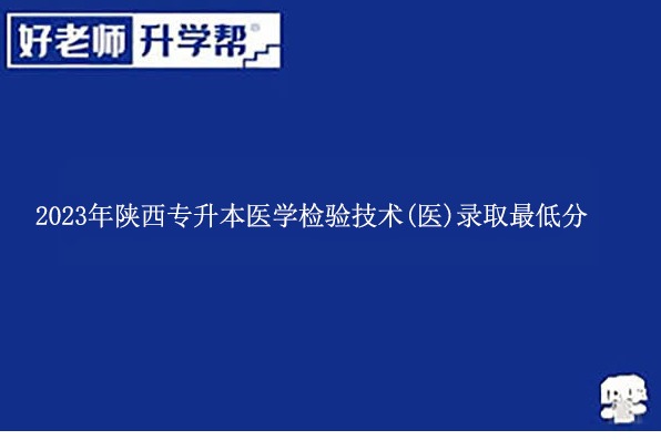 2023年陜西專升本醫(yī)學(xué)檢驗(yàn)技術(shù)(醫(yī))錄取最低分