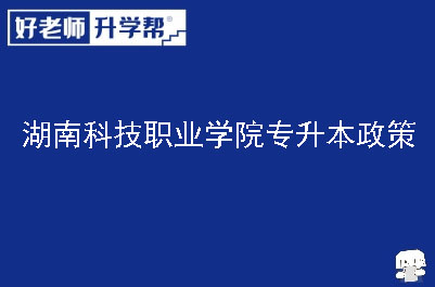 湖南科技职业学院专升本政策