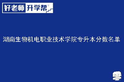 湖南生物机电职业技术学院专升本分数名单