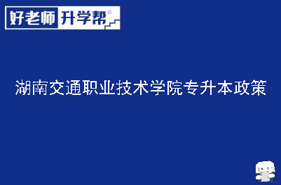 湖南交通职业技术学院专升本政策