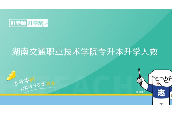 2020年湖南交通職業技術學院專升本升學人數公布！