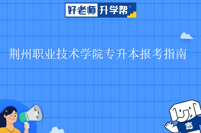 荆州职业技术学院专升本报考指南