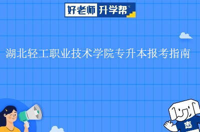 湖北轻工职业技术学院专升本报考指南